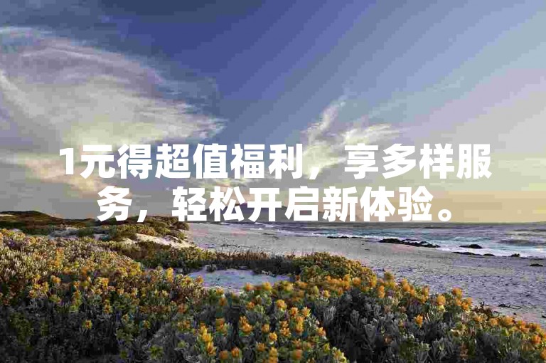 1元得超值福利，享多样服务，轻松开启新体验。