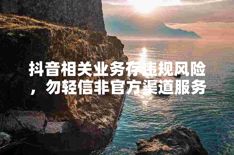 抖音相关业务存违规风险，勿轻信非官方渠道服务信息。