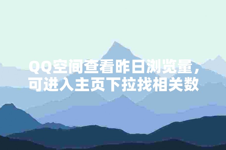 QQ空间查看昨日浏览量，可进入主页下拉找相关数据展示。