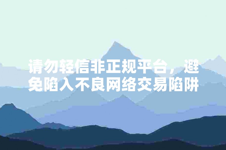 请勿轻信非正规平台，避免陷入不良网络交易陷阱。