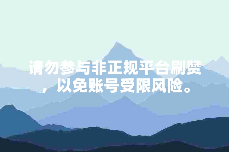 请勿参与非正规平台刷赞，以免账号受限风险。