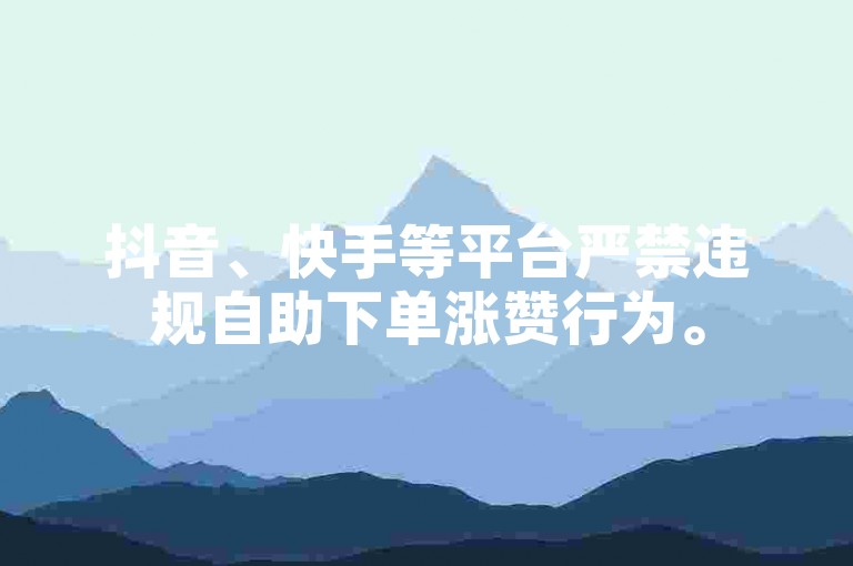 抖音、快手等平台严禁违规自助下单涨赞行为。