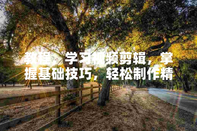 教程，学习视频剪辑，掌握基础技巧，轻松制作精彩影片。