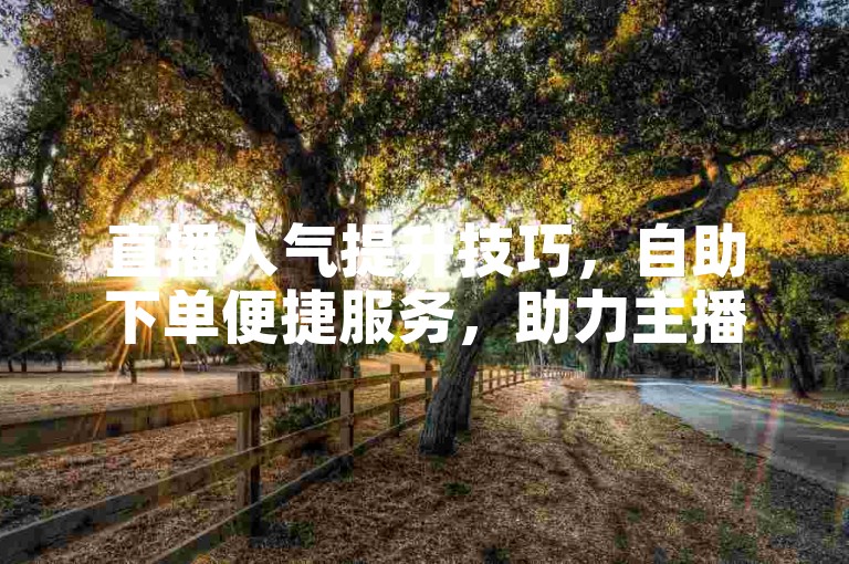 直播人气提升技巧，自助下单便捷服务，助力主播成长。