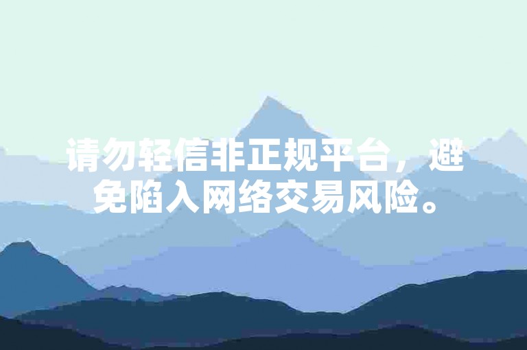 请勿轻信非正规平台，避免陷入网络交易风险。
