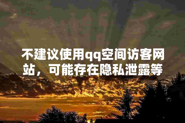 不建议使用qq空间访客网站，可能存在隐私泄露等风险。