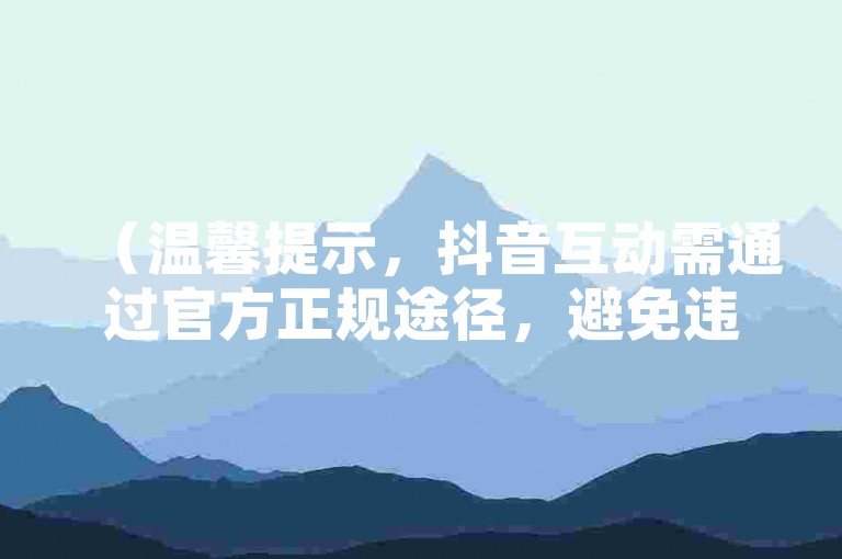 （温馨提示，抖音互动需通过官方正规途径，避免违规操作哦）