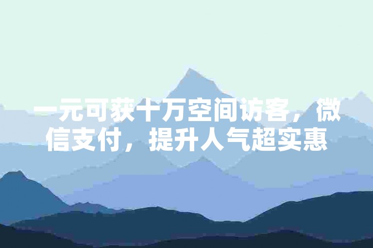 一元可获十万空间访客，微信支付，提升人气超实惠。