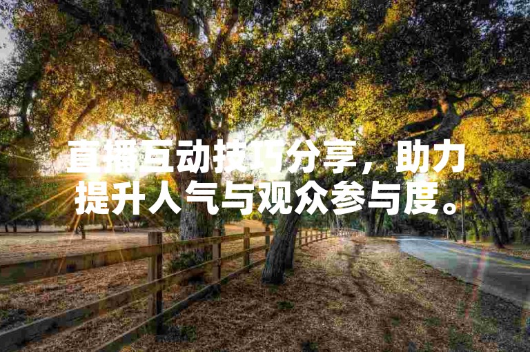 直播互动技巧分享，助力提升人气与观众参与度。