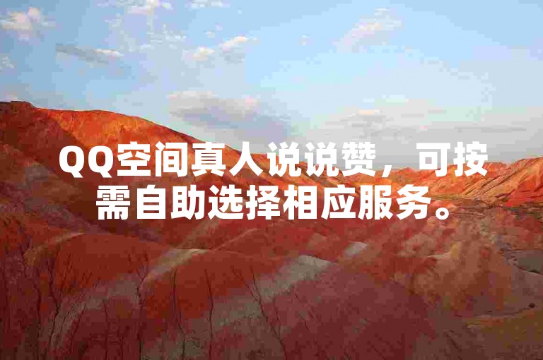 QQ空间真人说说赞，可按需自助选择相应服务。