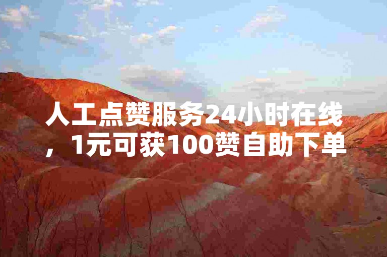 人工点赞服务24小时在线，1元可获100赞自助下单。