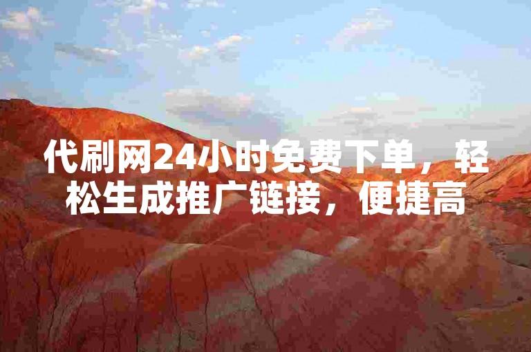 代刷网24小时免费下单，轻松生成推广链接，便捷高效。