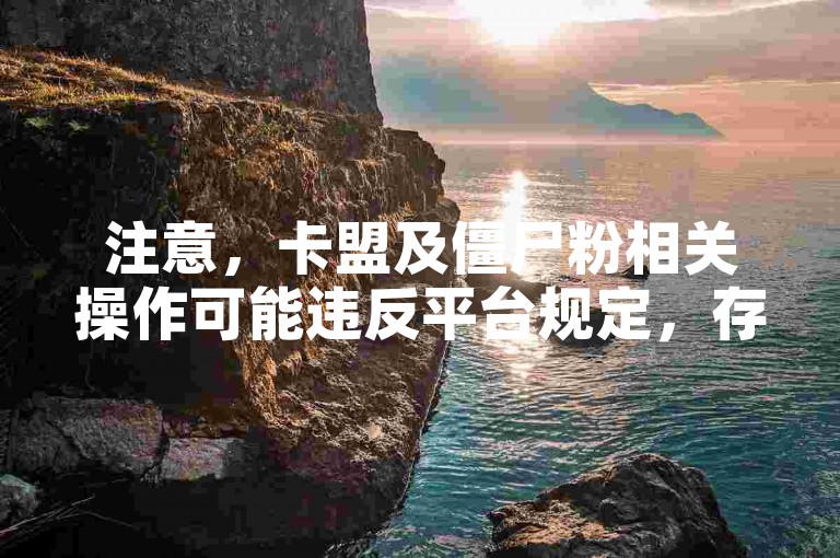 注意，卡盟及僵尸粉相关操作可能违反平台规定，存在风险，不建议使用。