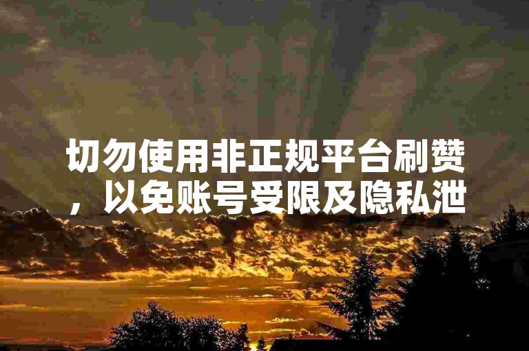 切勿使用非正规平台刷赞，以免账号受限及隐私泄露。