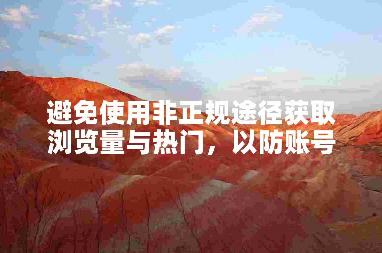 避免使用非正规途径获取浏览量与热门，以防账号风险。