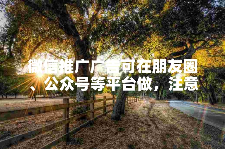 微信推广广告可在朋友圈、公众号等平台做，注意合规性。