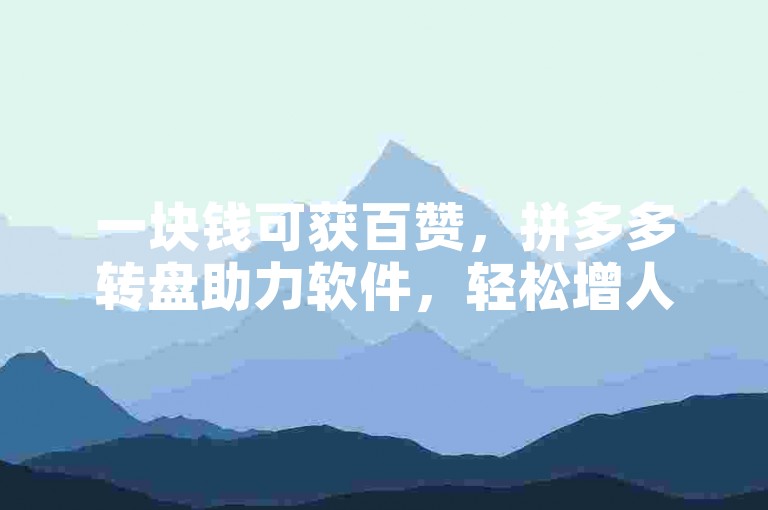 一块钱可获百赞，拼多多转盘助力软件，轻松增人气。
