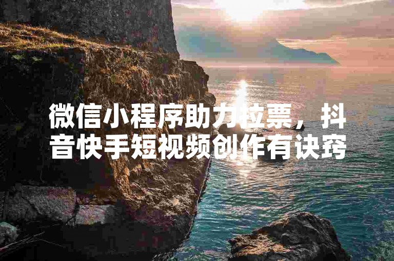 微信小程序助力拉票，抖音快手短视频创作有诀窍。