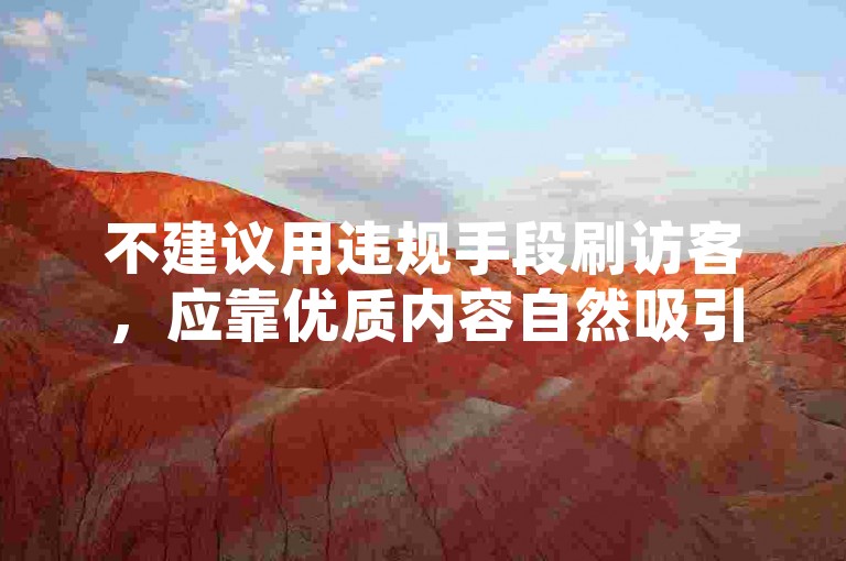 不建议用违规手段刷访客，应靠优质内容自然吸引流量。