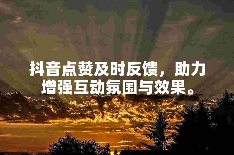 抖音点赞及时反馈，助力增强互动氛围与效果。