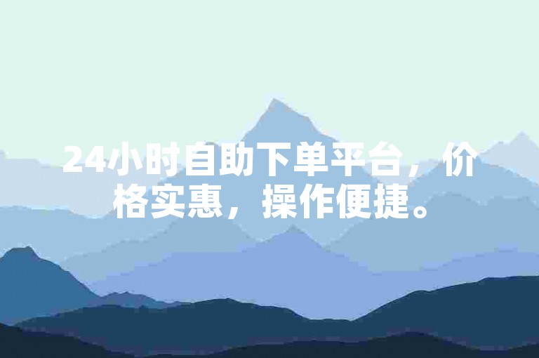 24小时自助下单平台，价格实惠，操作便捷。