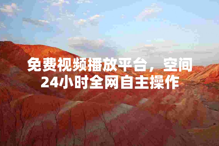 免费视频播放平台，空间24小时全网自主操作