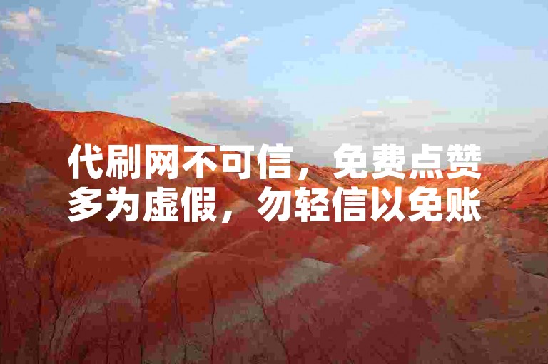 代刷网不可信，免费点赞多为虚假，勿轻信以免账号受损。