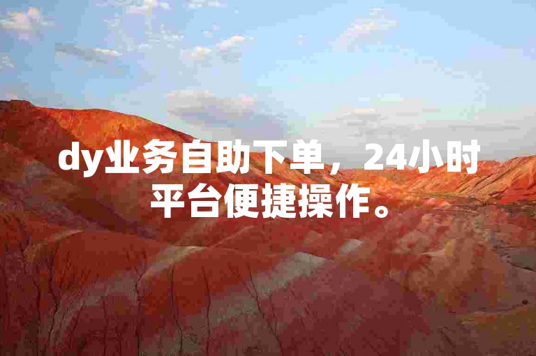 dy业务自助下单，24小时平台便捷操作。