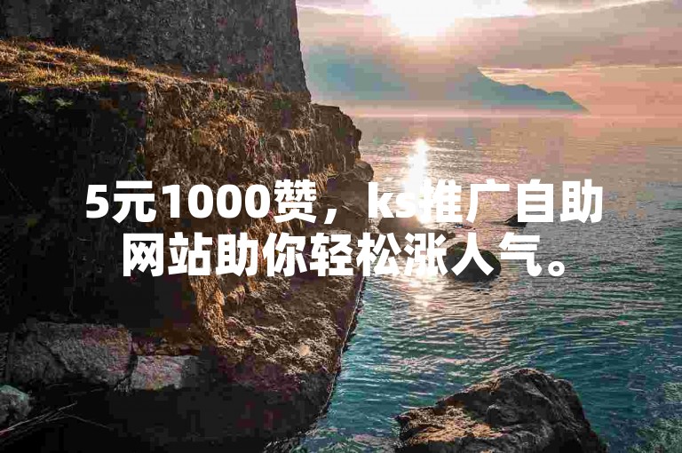 5元1000赞，ks推广自助网站助你轻松涨人气。