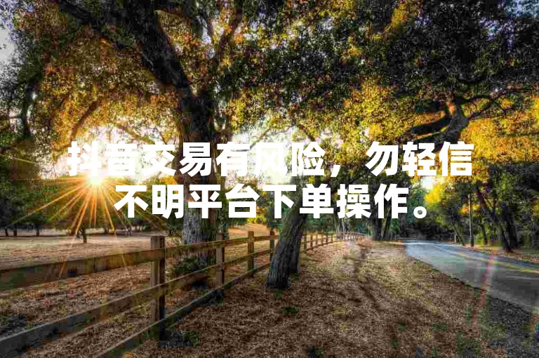 抖音交易有风险，勿轻信不明平台下单操作。