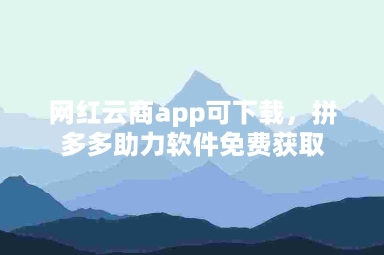 网红云商app可下载，拼多多助力软件免费获取