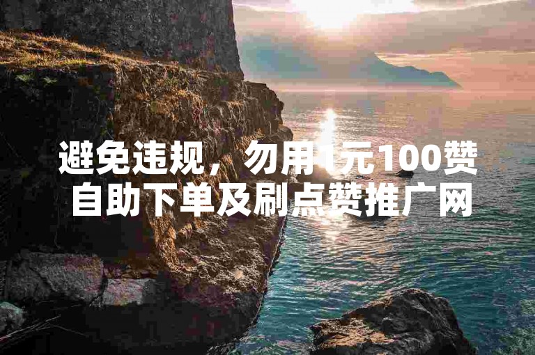 避免违规，勿用1元100赞自助下单及刷点赞推广网站。