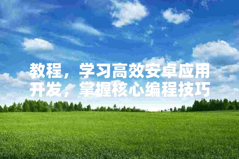 教程，学习高效安卓应用开发，掌握核心编程技巧。