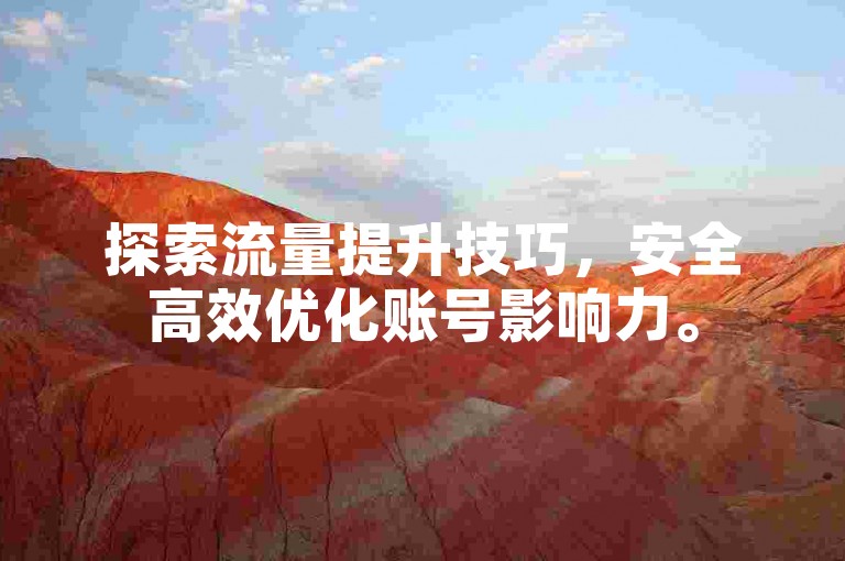 探索流量提升技巧，安全高效优化账号影响力。