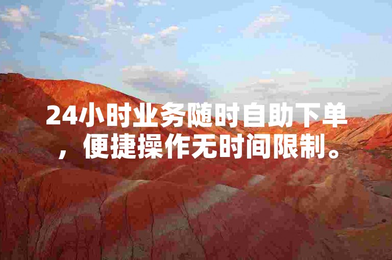 24小时业务随时自助下单，便捷操作无时间限制。