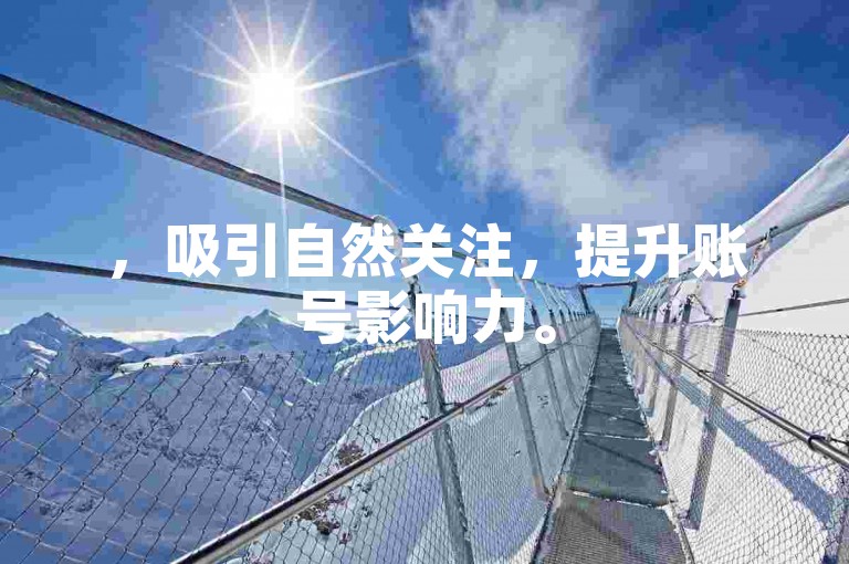 ，吸引自然关注，提升账号影响力。
