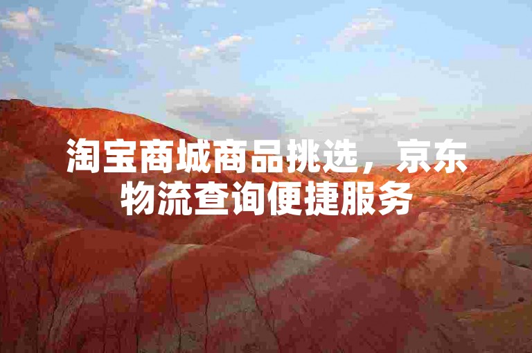 淘宝商城商品挑选，京东物流查询便捷服务