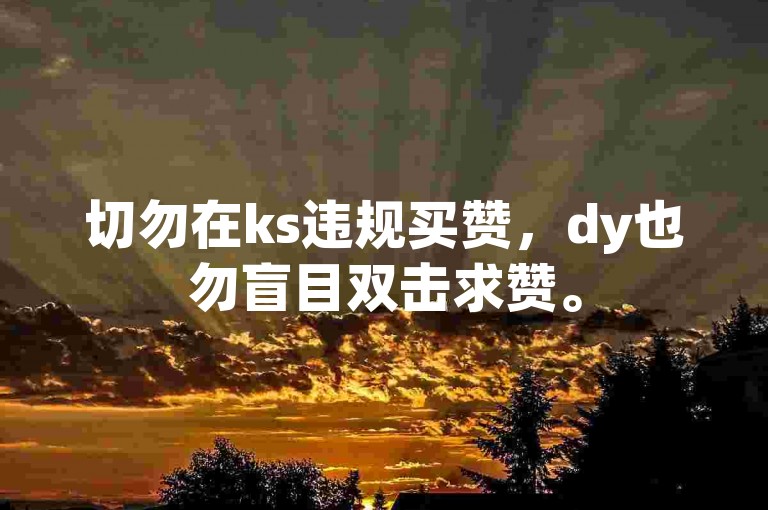 切勿在ks违规买赞，dy也勿盲目双击求赞。