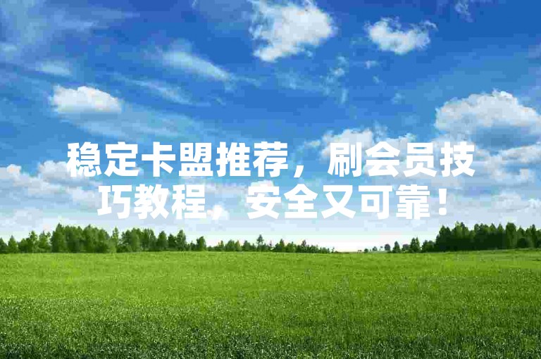 稳定卡盟推荐，刷会员技巧教程，安全又可靠！