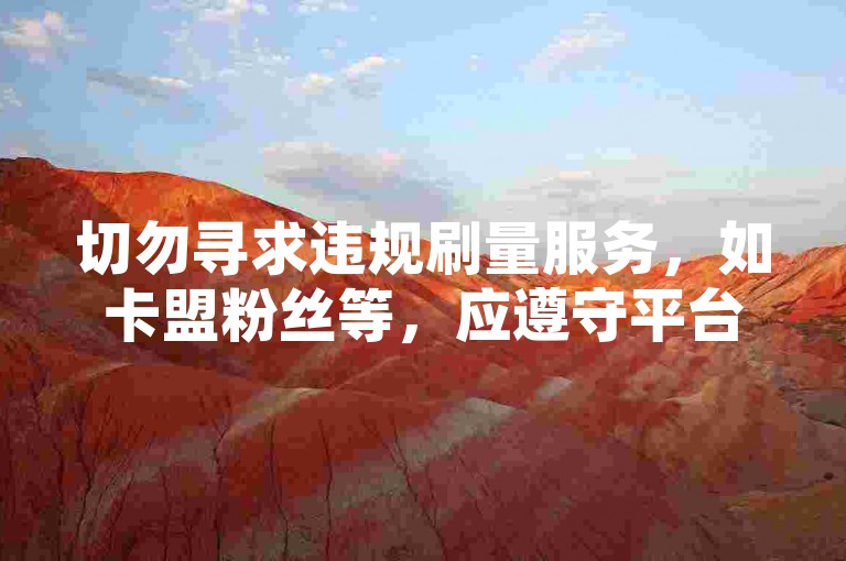 切勿寻求违规刷量服务，如卡盟粉丝等，应遵守平台规则。