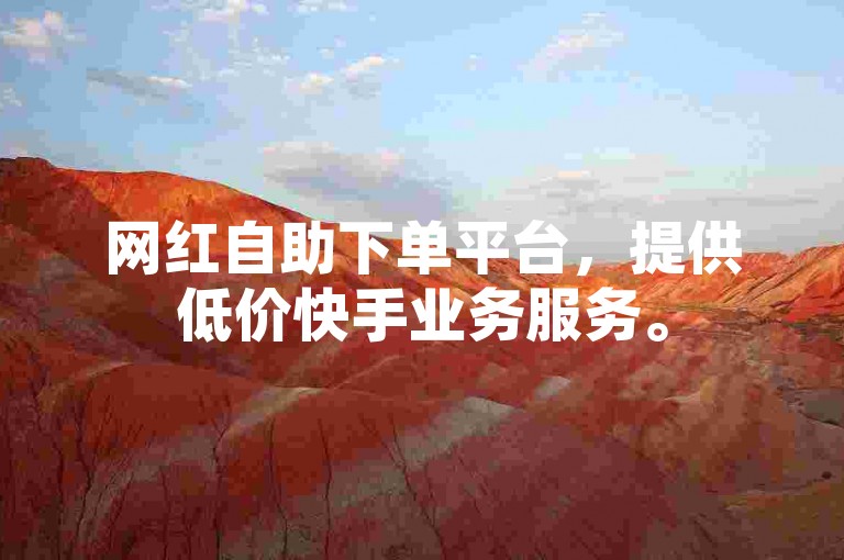 网红自助下单平台，提供低价快手业务服务。