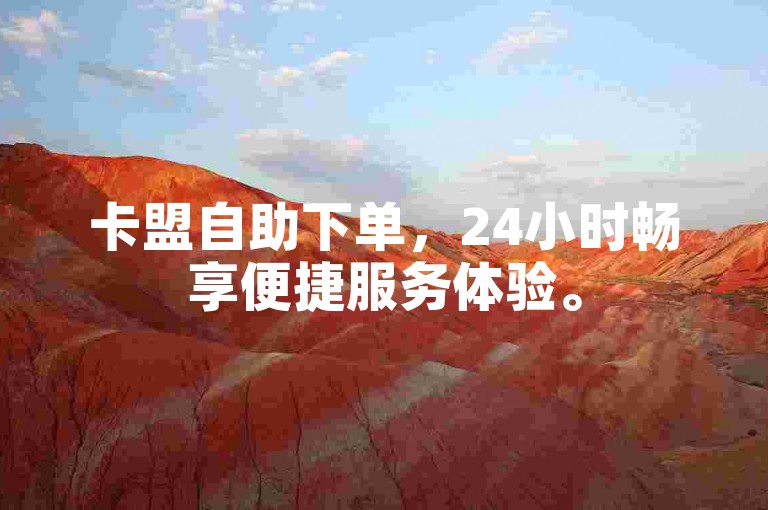 卡盟自助下单，24小时畅享便捷服务体验。