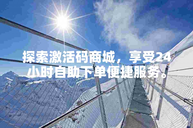 探索激活码商城，享受24小时自助下单便捷服务。