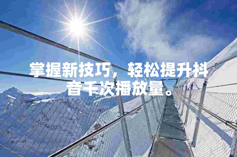 掌握新技巧，轻松提升抖音千次播放量。