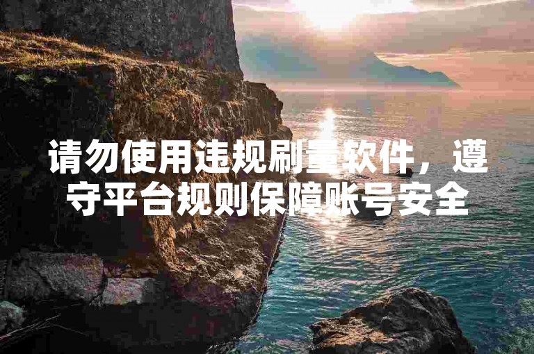 请勿使用违规刷量软件，遵守平台规则保障账号安全。