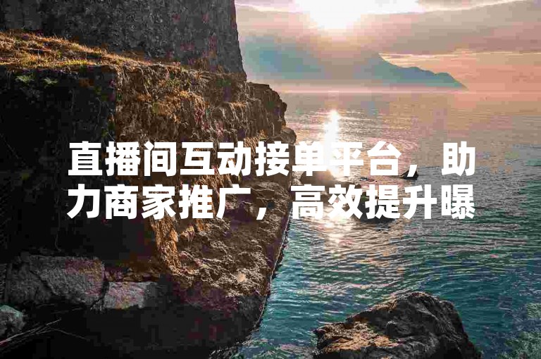 直播间互动接单平台，助力商家推广，高效提升曝光度。