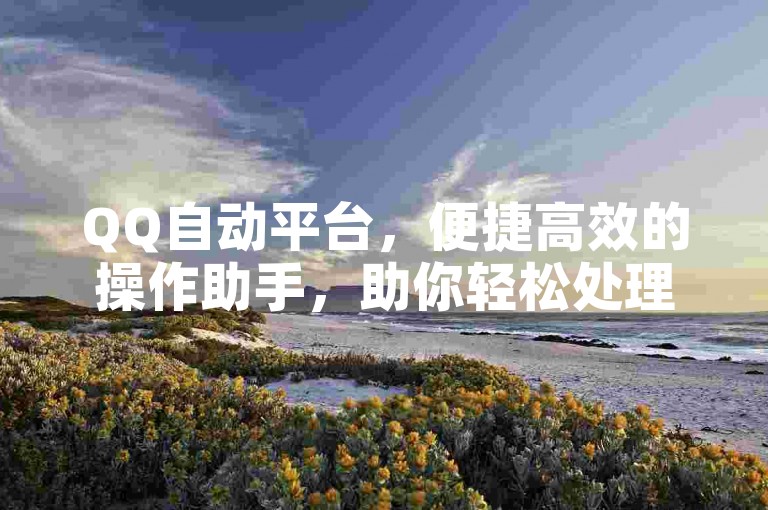 QQ自动平台，便捷高效的操作助手，助你轻松处理事务。