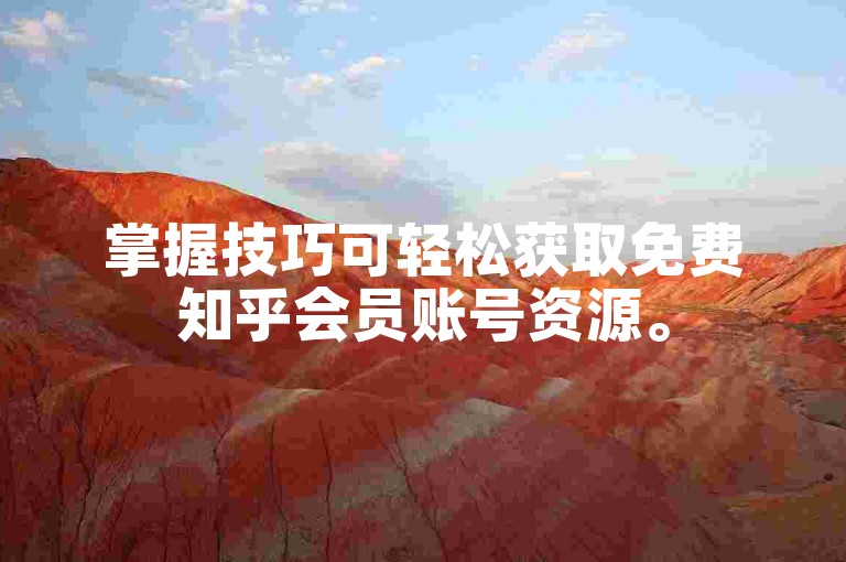 掌握技巧可轻松获取免费知乎会员账号资源。