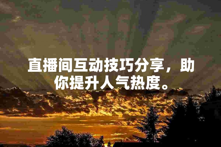 直播间互动技巧分享，助你提升人气热度。