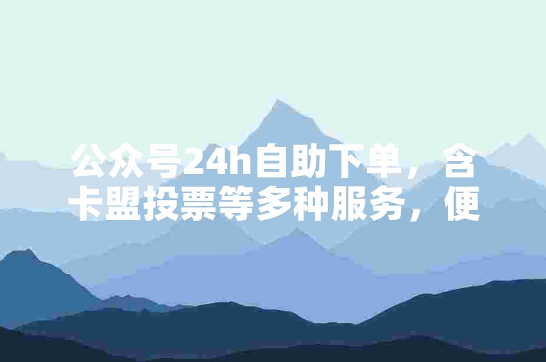 公众号24h自助下单，含卡盟投票等多种服务，便捷实用。